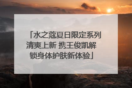 水之蔻夏日限定系列清爽上新 携王俊凯解锁身体护肤新体验