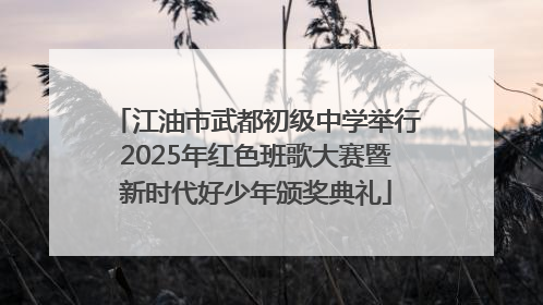 江油市武都初级中学举行2025年红色班歌大赛暨新时代好少年颁奖典礼