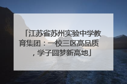 江苏省苏州实验中学教育集团：一校三区高品质，学子圆梦新高地
