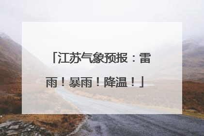 江苏气象预报：雷雨！暴雨！降温！