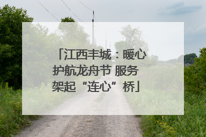 江西丰城：暖心护航龙舟节 服务架起“连心”桥