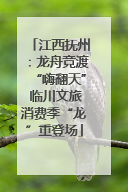 江西抚州：龙舟竞渡“嗨翻天” 临川文旅消费季“龙”重登场