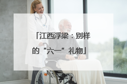江西浮梁：别样的“六一”礼物