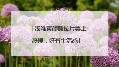 汤唯素颜撕拉片美上热搜，好有生活感