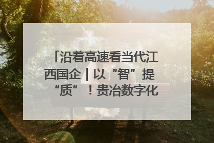 沿着高速看当代江西国企｜以“智”提“质”！贵冶数字化转型迈出新步伐