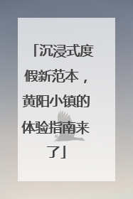 沉浸式度假新范本，黄阳小镇的体验指南来了