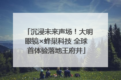沉浸未来声场！大明眼镜×蜂巢科技 全球首体验落地王府井
