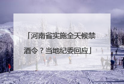河南省实施全天候禁酒令？当地纪委回应
