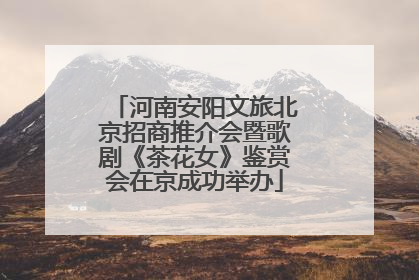 河南安阳文旅北京招商推介会暨歌剧《茶花女》鉴赏会在京成功举办