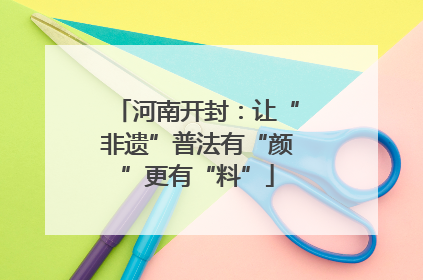 河南开封：让“非遗”普法有“颜”更有“料”