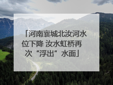 河南襄城北汝河水位下降 汝水虹桥再次“浮出”水面