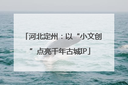 河北定州：以“小文创”点亮千年古城IP