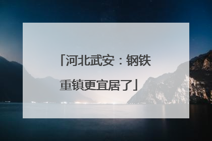 河北武安：钢铁重镇更宜居了