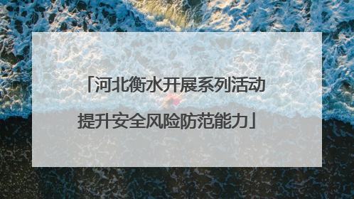 河北衡水开展系列活动提升安全风险防范能力