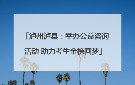 泸州泸县：举办公益咨询活动 助力考生金榜圆梦