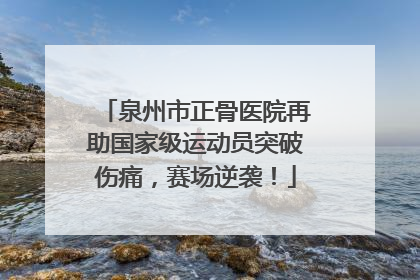 泉州市正骨医院再助国家级运动员突破伤痛，赛场逆袭！