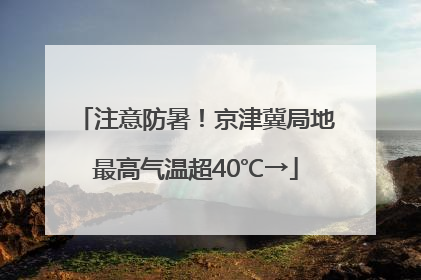 注意防暑！京津冀局地最高气温超40℃→