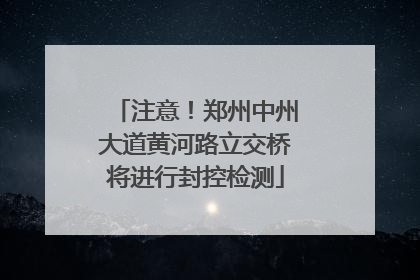注意！郑州中州大道黄河路立交桥将进行封控检测