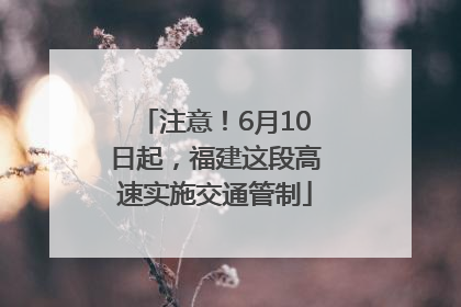 注意！6月10日起，福建这段高速实施交通管制