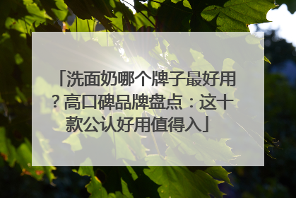 洗面奶哪个牌子最好用？高口碑品牌盘点：这十款公认好用值得入
