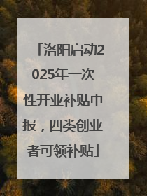 洛阳启动2025年一次性开业补贴申报，四类创业者可领补贴