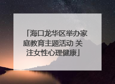 海口龙华区举办家庭教育主题活动 关注女性心理健康