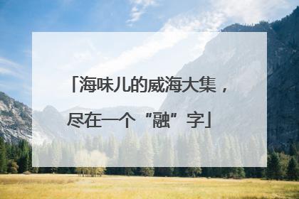 海味儿的威海大集，尽在一个“融”字