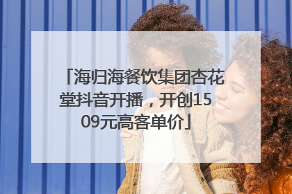 海归海餐饮集团杏花堂抖音开播，开创1509元高客单价
