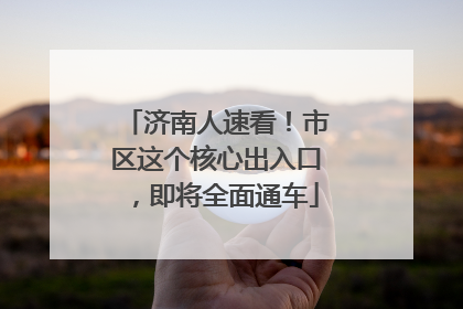济南人速看！市区这个核心出入口，即将全面通车