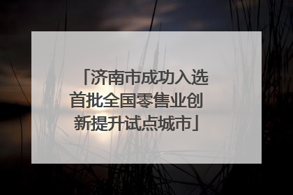 济南市成功入选首批全国零售业创新提升试点城市