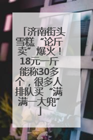济南街头雪糕“论斤卖”爆火！18元一斤能称30多个，很多人排队买“满满一大兜”