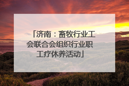 济南：畜牧行业工会联合会组织行业职工疗休养活动