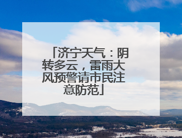 济宁天气：阴转多云，雷雨大风预警请市民注意防范