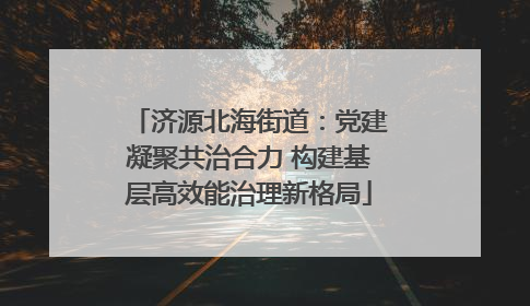 济源北海街道：党建凝聚共治合力 构建基层高效能治理新格局