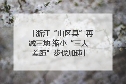 浙江“山区县”再减三地 缩小“三大差距”步伐加速
