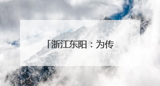 浙江东阳：为传统营造技艺搭建“传习舞台”