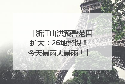 浙江山洪预警范围扩大：26地警惕！今天暴雨大暴雨！