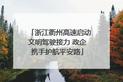 浙江衢州高速启动文明驾驶接力 政企携手护航平安路