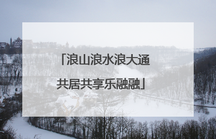 浪山浪水浪大通 共居共享乐融融