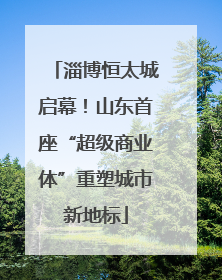 淄博恒太城启幕！山东首座“超级商业体”重塑城市新地标