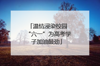 温情浸染校园 “六一”为高考学子加油鼓劲