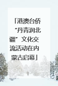 港澳台侨“丹青润北疆”文化交流活动在内蒙古启幕