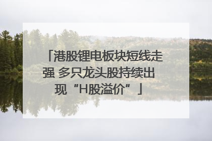 港股锂电板块短线走强 多只龙头股持续出现“H股溢价”