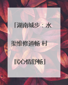 湖南城步：水渠维修通畅 村民心情舒畅