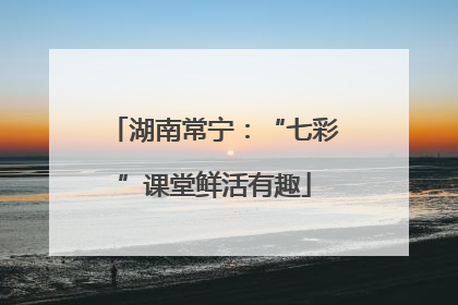 湖南常宁：“七彩”课堂鲜活有趣