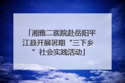 湘雅二医院赴岳阳平江县开展暑期“三下乡”社会实践活动