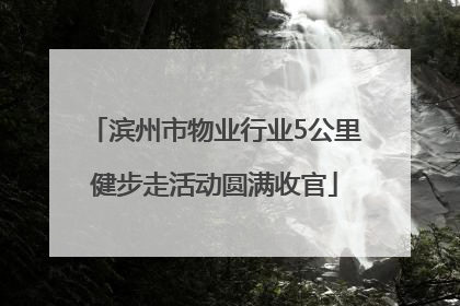 滨州市物业行业5公里健步走活动圆满收官