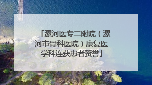 漯河医专二附院（漯河市骨科医院）康复医学科连获患者赞誉