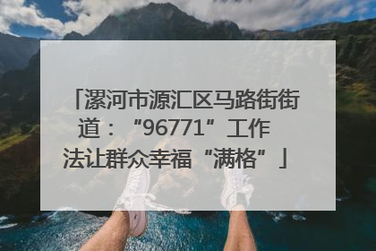 漯河市源汇区马路街街道：“96771”工作法让群众幸福“满格”