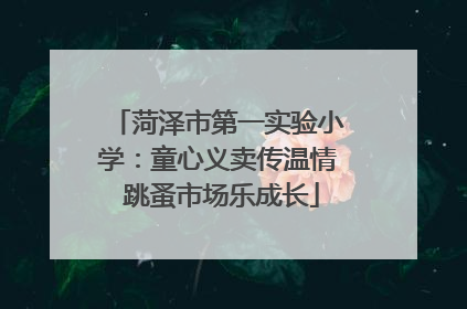 菏泽市第一实验小学：童心义卖传温情 跳蚤市场乐成长